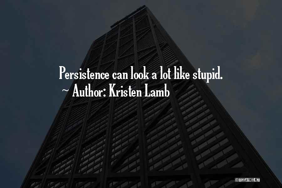 Kristen Lamb Quotes: Persistence Can Look A Lot Like Stupid.