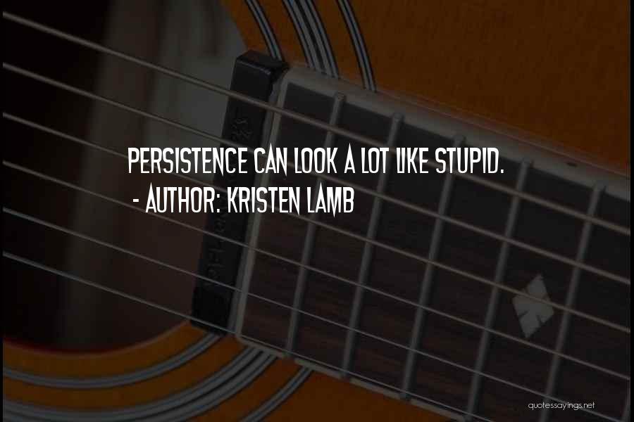 Kristen Lamb Quotes: Persistence Can Look A Lot Like Stupid.