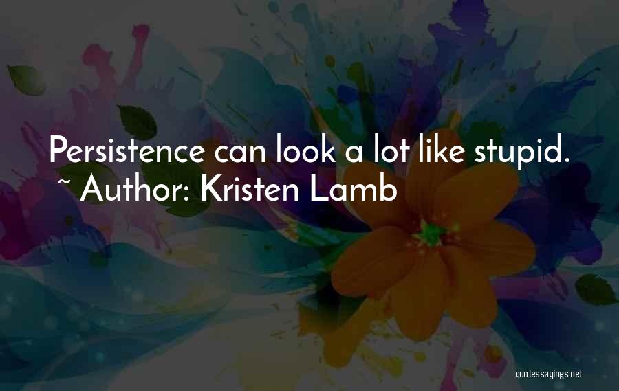 Kristen Lamb Quotes: Persistence Can Look A Lot Like Stupid.