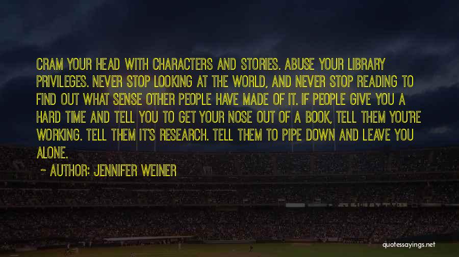 Jennifer Weiner Quotes: Cram Your Head With Characters And Stories. Abuse Your Library Privileges. Never Stop Looking At The World, And Never Stop