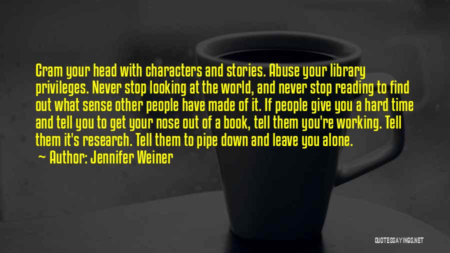 Jennifer Weiner Quotes: Cram Your Head With Characters And Stories. Abuse Your Library Privileges. Never Stop Looking At The World, And Never Stop