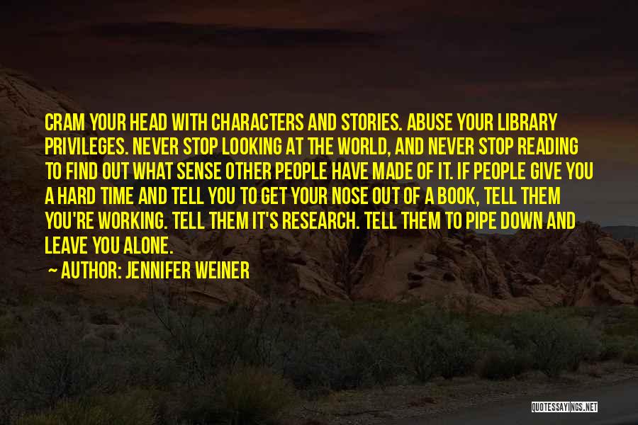 Jennifer Weiner Quotes: Cram Your Head With Characters And Stories. Abuse Your Library Privileges. Never Stop Looking At The World, And Never Stop