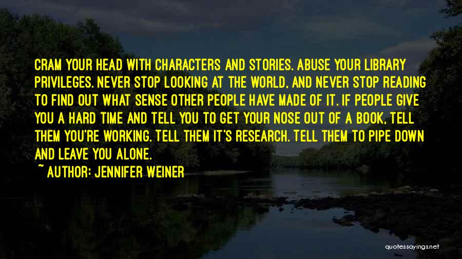 Jennifer Weiner Quotes: Cram Your Head With Characters And Stories. Abuse Your Library Privileges. Never Stop Looking At The World, And Never Stop