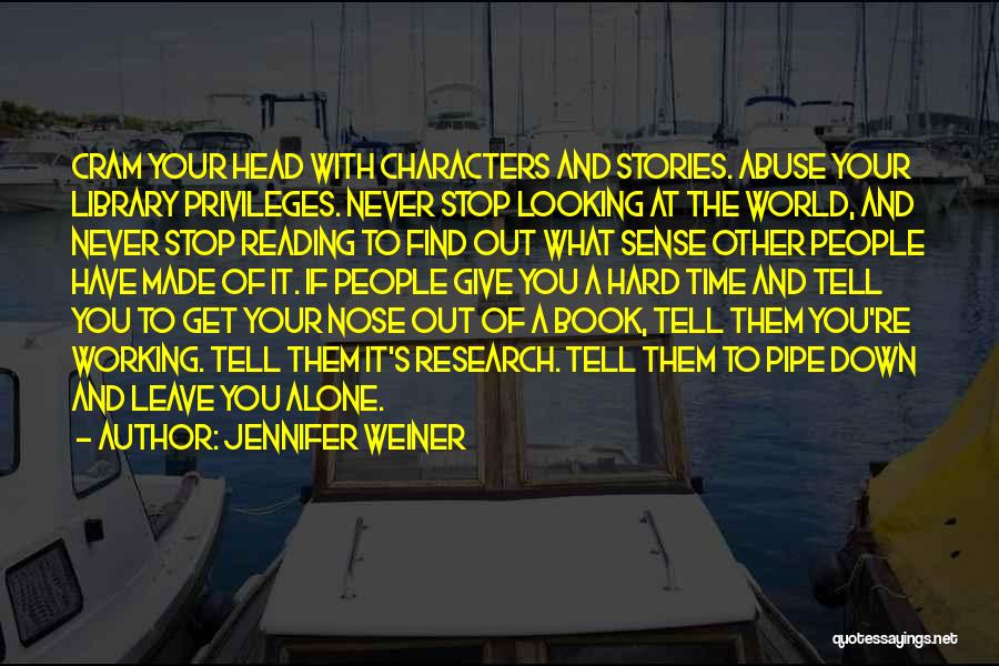 Jennifer Weiner Quotes: Cram Your Head With Characters And Stories. Abuse Your Library Privileges. Never Stop Looking At The World, And Never Stop