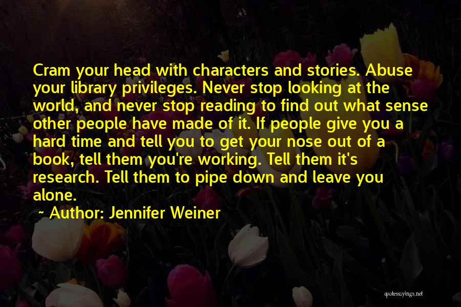 Jennifer Weiner Quotes: Cram Your Head With Characters And Stories. Abuse Your Library Privileges. Never Stop Looking At The World, And Never Stop