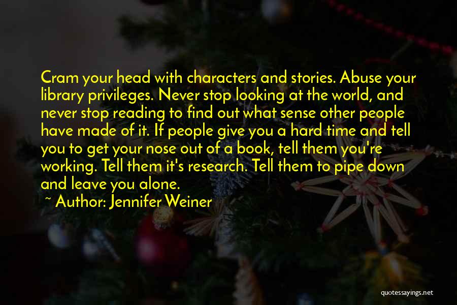 Jennifer Weiner Quotes: Cram Your Head With Characters And Stories. Abuse Your Library Privileges. Never Stop Looking At The World, And Never Stop