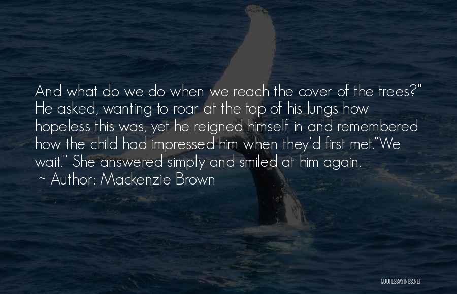 Mackenzie Brown Quotes: And What Do We Do When We Reach The Cover Of The Trees? He Asked, Wanting To Roar At The