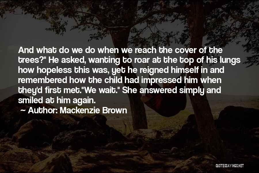 Mackenzie Brown Quotes: And What Do We Do When We Reach The Cover Of The Trees? He Asked, Wanting To Roar At The