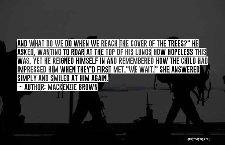 Mackenzie Brown Quotes: And What Do We Do When We Reach The Cover Of The Trees? He Asked, Wanting To Roar At The