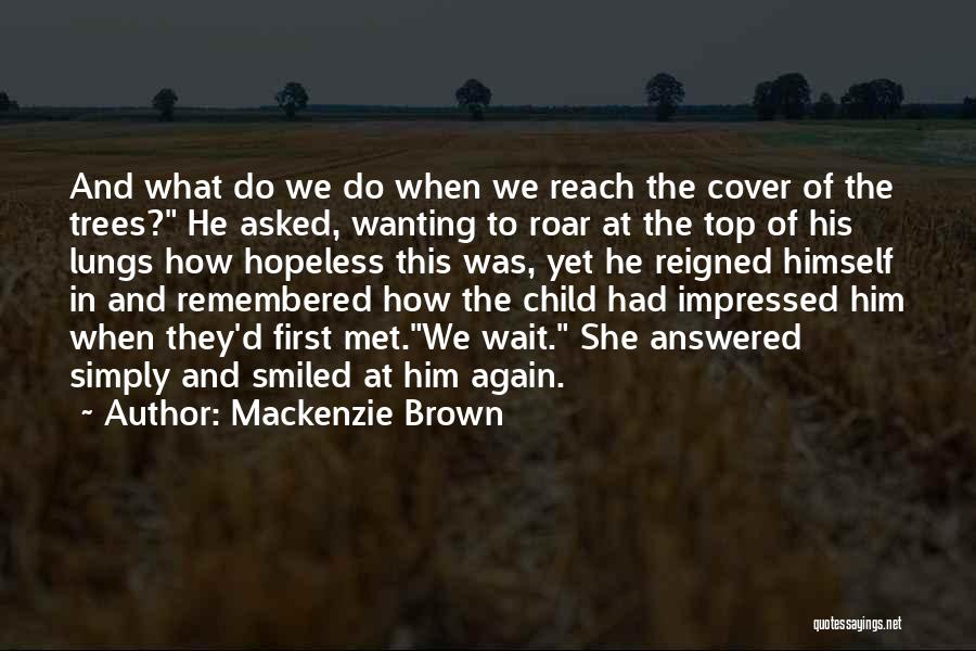 Mackenzie Brown Quotes: And What Do We Do When We Reach The Cover Of The Trees? He Asked, Wanting To Roar At The