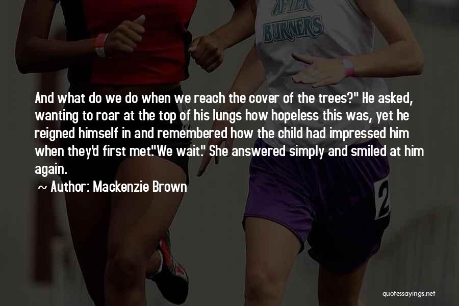 Mackenzie Brown Quotes: And What Do We Do When We Reach The Cover Of The Trees? He Asked, Wanting To Roar At The