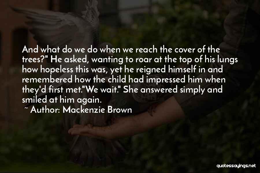 Mackenzie Brown Quotes: And What Do We Do When We Reach The Cover Of The Trees? He Asked, Wanting To Roar At The