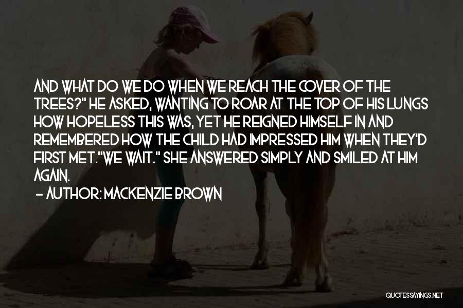 Mackenzie Brown Quotes: And What Do We Do When We Reach The Cover Of The Trees? He Asked, Wanting To Roar At The