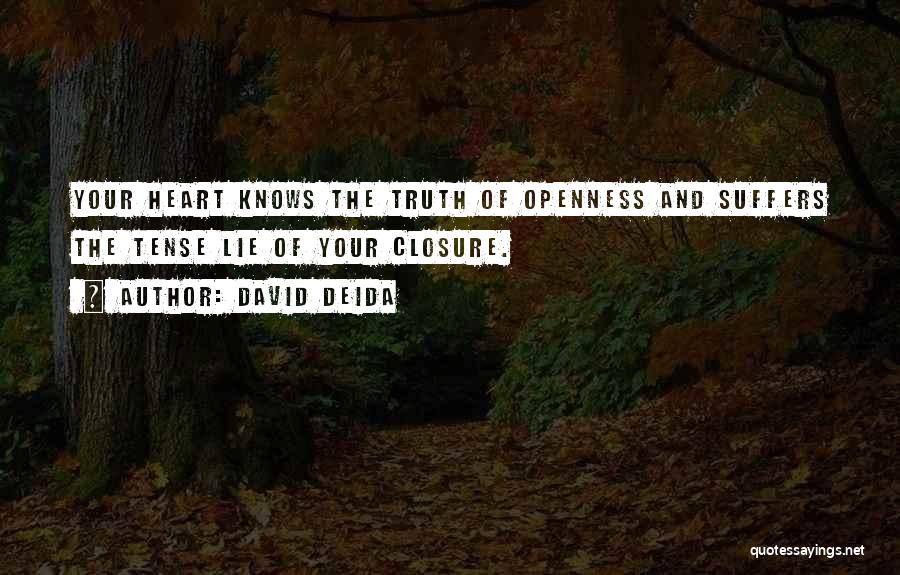 David Deida Quotes: Your Heart Knows The Truth Of Openness And Suffers The Tense Lie Of Your Closure.