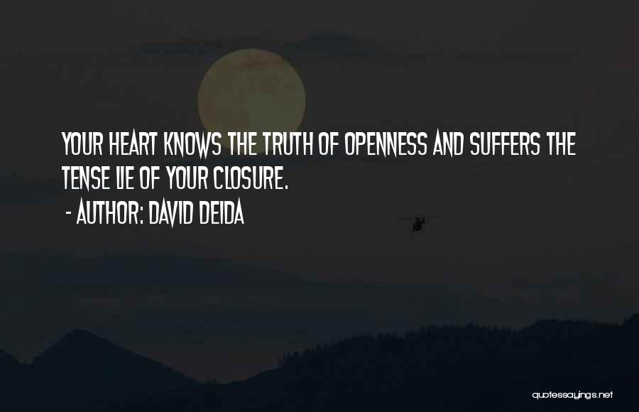 David Deida Quotes: Your Heart Knows The Truth Of Openness And Suffers The Tense Lie Of Your Closure.