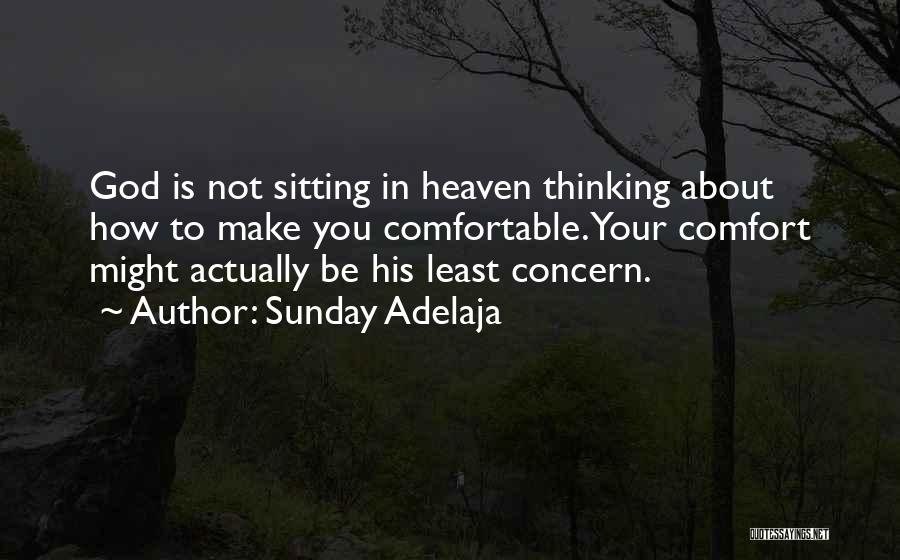 Sunday Adelaja Quotes: God Is Not Sitting In Heaven Thinking About How To Make You Comfortable. Your Comfort Might Actually Be His Least