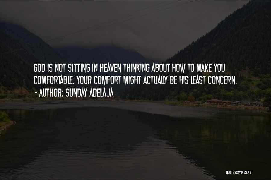 Sunday Adelaja Quotes: God Is Not Sitting In Heaven Thinking About How To Make You Comfortable. Your Comfort Might Actually Be His Least