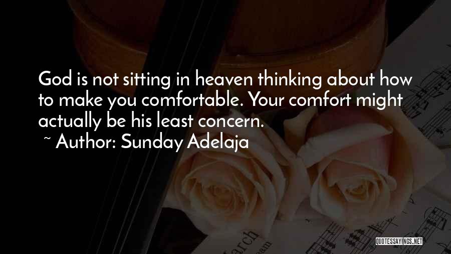 Sunday Adelaja Quotes: God Is Not Sitting In Heaven Thinking About How To Make You Comfortable. Your Comfort Might Actually Be His Least