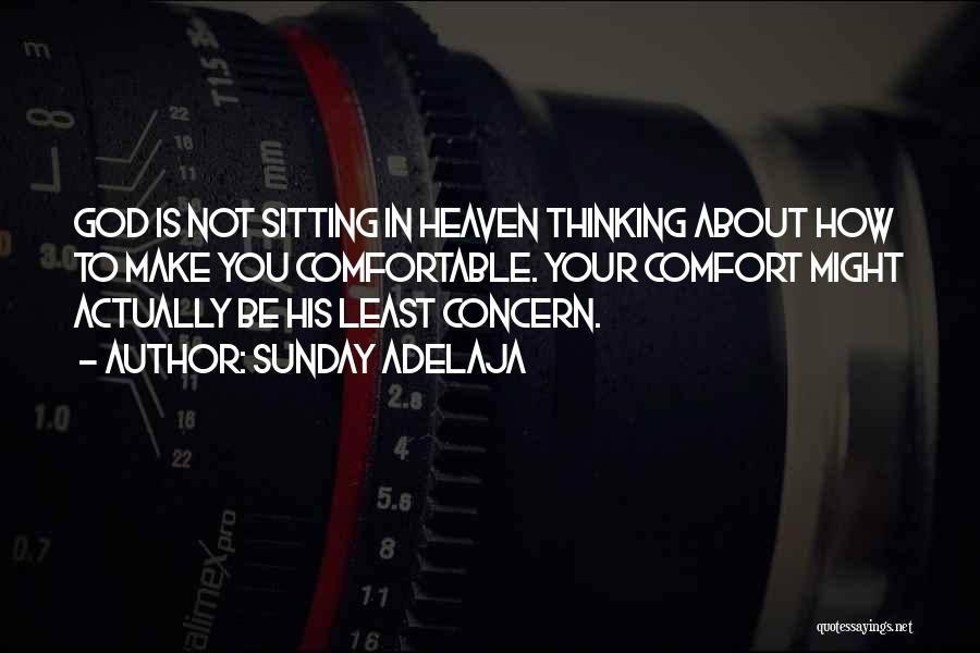 Sunday Adelaja Quotes: God Is Not Sitting In Heaven Thinking About How To Make You Comfortable. Your Comfort Might Actually Be His Least