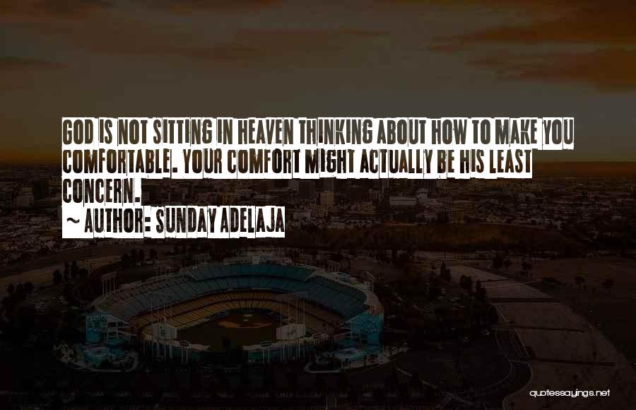 Sunday Adelaja Quotes: God Is Not Sitting In Heaven Thinking About How To Make You Comfortable. Your Comfort Might Actually Be His Least