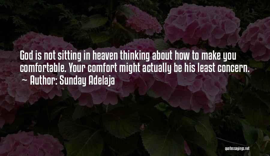 Sunday Adelaja Quotes: God Is Not Sitting In Heaven Thinking About How To Make You Comfortable. Your Comfort Might Actually Be His Least