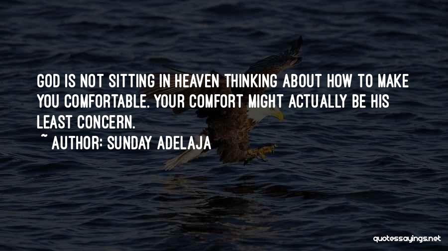 Sunday Adelaja Quotes: God Is Not Sitting In Heaven Thinking About How To Make You Comfortable. Your Comfort Might Actually Be His Least