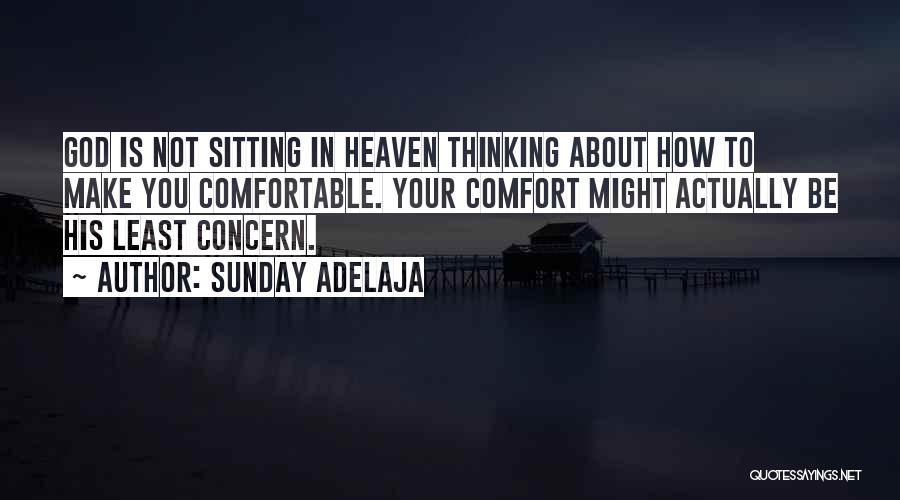 Sunday Adelaja Quotes: God Is Not Sitting In Heaven Thinking About How To Make You Comfortable. Your Comfort Might Actually Be His Least