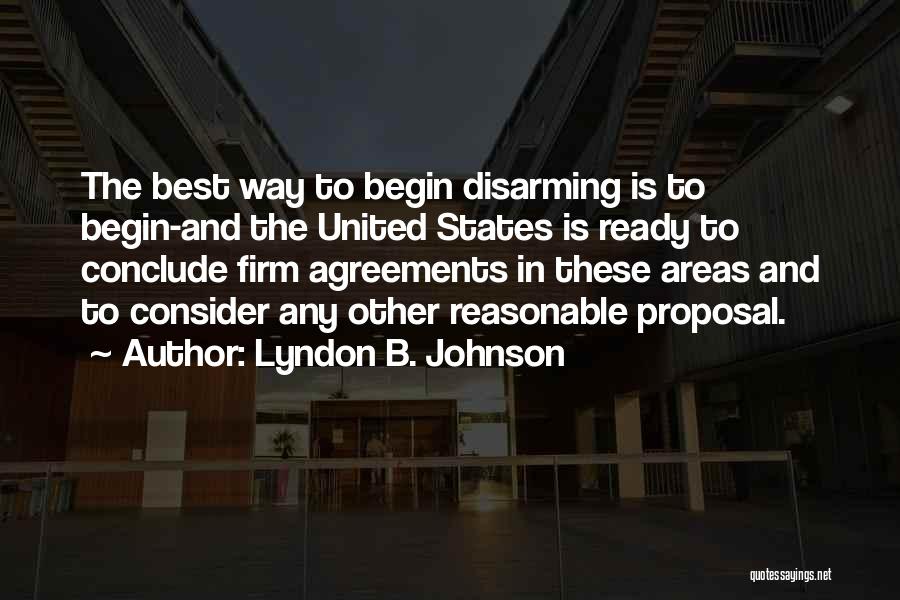 Lyndon B. Johnson Quotes: The Best Way To Begin Disarming Is To Begin-and The United States Is Ready To Conclude Firm Agreements In These