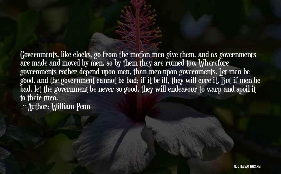 William Penn Quotes: Governments, Like Clocks, Go From The Motion Men Give Them, And As Governments Are Made And Moved By Men, So