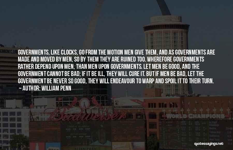 William Penn Quotes: Governments, Like Clocks, Go From The Motion Men Give Them, And As Governments Are Made And Moved By Men, So