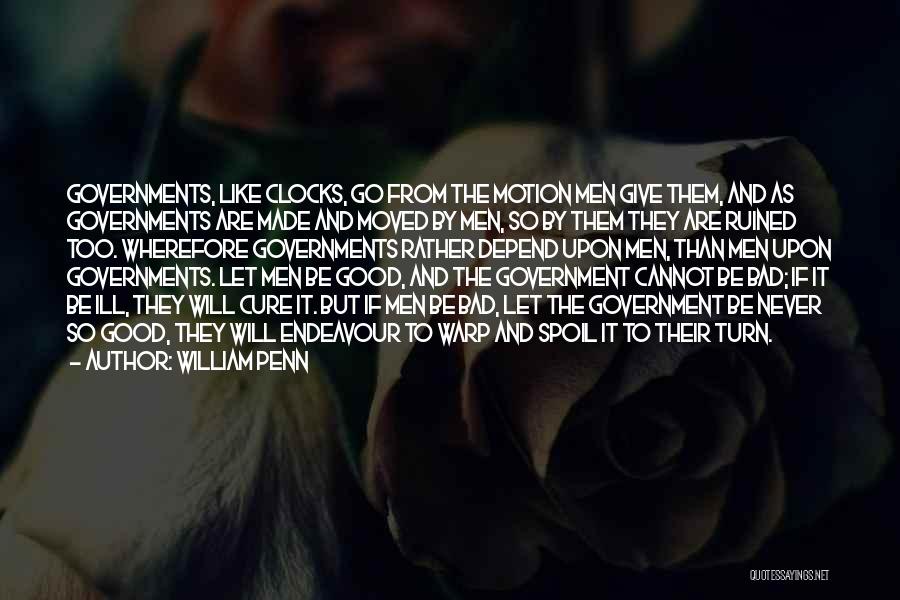 William Penn Quotes: Governments, Like Clocks, Go From The Motion Men Give Them, And As Governments Are Made And Moved By Men, So