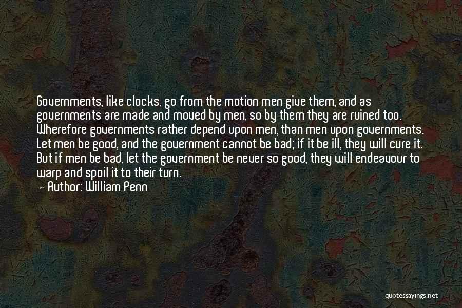 William Penn Quotes: Governments, Like Clocks, Go From The Motion Men Give Them, And As Governments Are Made And Moved By Men, So