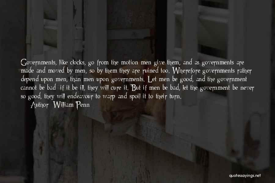 William Penn Quotes: Governments, Like Clocks, Go From The Motion Men Give Them, And As Governments Are Made And Moved By Men, So