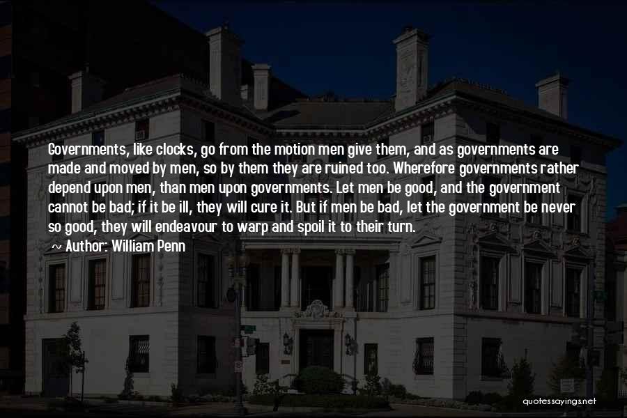 William Penn Quotes: Governments, Like Clocks, Go From The Motion Men Give Them, And As Governments Are Made And Moved By Men, So