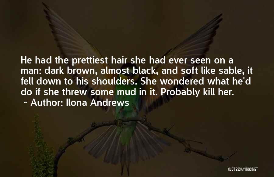 Ilona Andrews Quotes: He Had The Prettiest Hair She Had Ever Seen On A Man: Dark Brown, Almost Black, And Soft Like Sable,