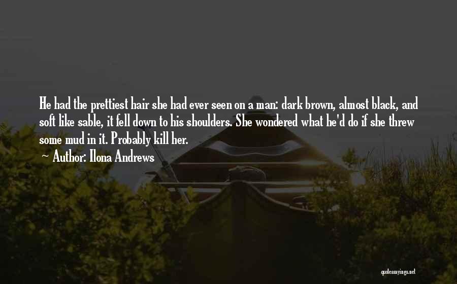 Ilona Andrews Quotes: He Had The Prettiest Hair She Had Ever Seen On A Man: Dark Brown, Almost Black, And Soft Like Sable,