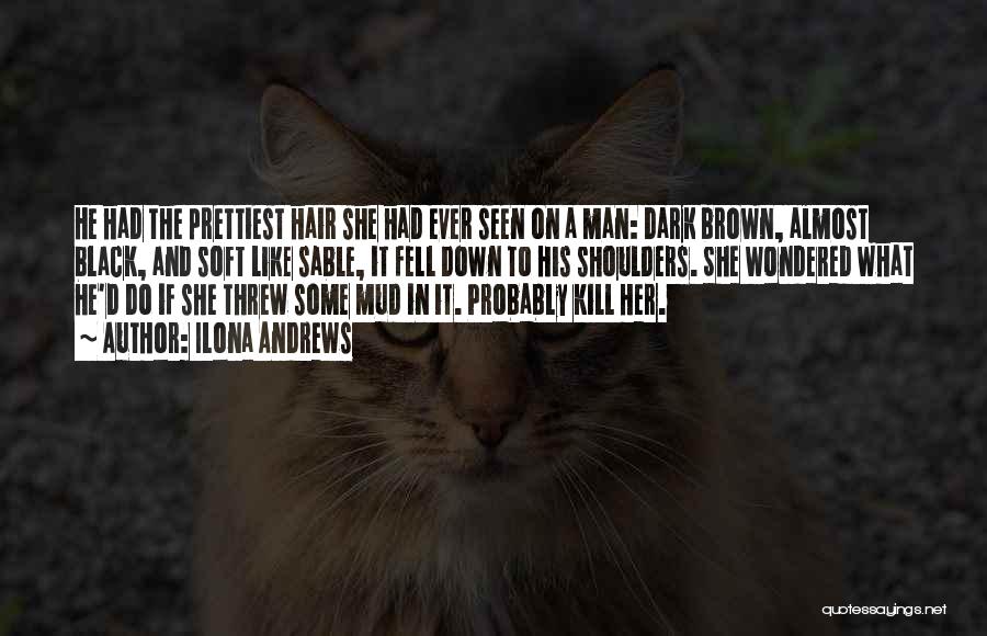 Ilona Andrews Quotes: He Had The Prettiest Hair She Had Ever Seen On A Man: Dark Brown, Almost Black, And Soft Like Sable,