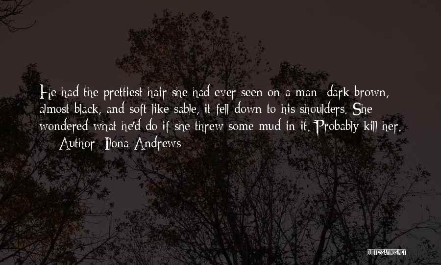 Ilona Andrews Quotes: He Had The Prettiest Hair She Had Ever Seen On A Man: Dark Brown, Almost Black, And Soft Like Sable,