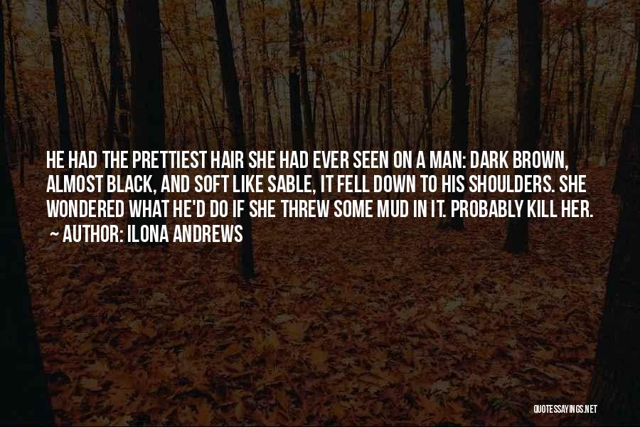 Ilona Andrews Quotes: He Had The Prettiest Hair She Had Ever Seen On A Man: Dark Brown, Almost Black, And Soft Like Sable,