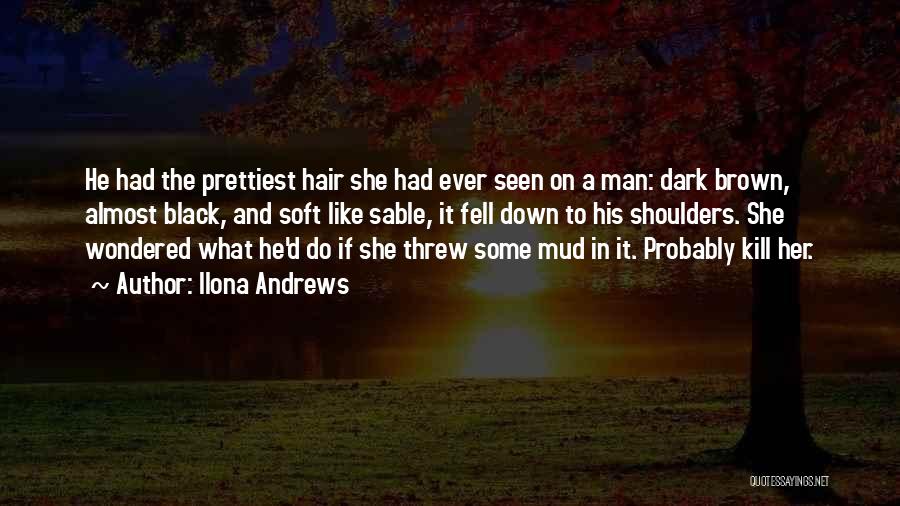 Ilona Andrews Quotes: He Had The Prettiest Hair She Had Ever Seen On A Man: Dark Brown, Almost Black, And Soft Like Sable,