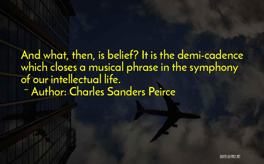 Charles Sanders Peirce Quotes: And What, Then, Is Belief? It Is The Demi-cadence Which Closes A Musical Phrase In The Symphony Of Our Intellectual