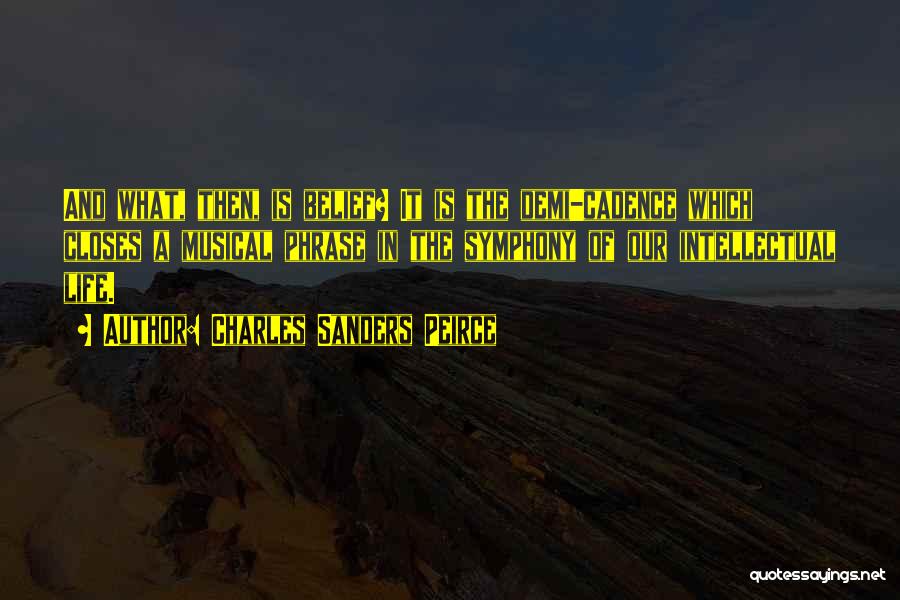 Charles Sanders Peirce Quotes: And What, Then, Is Belief? It Is The Demi-cadence Which Closes A Musical Phrase In The Symphony Of Our Intellectual