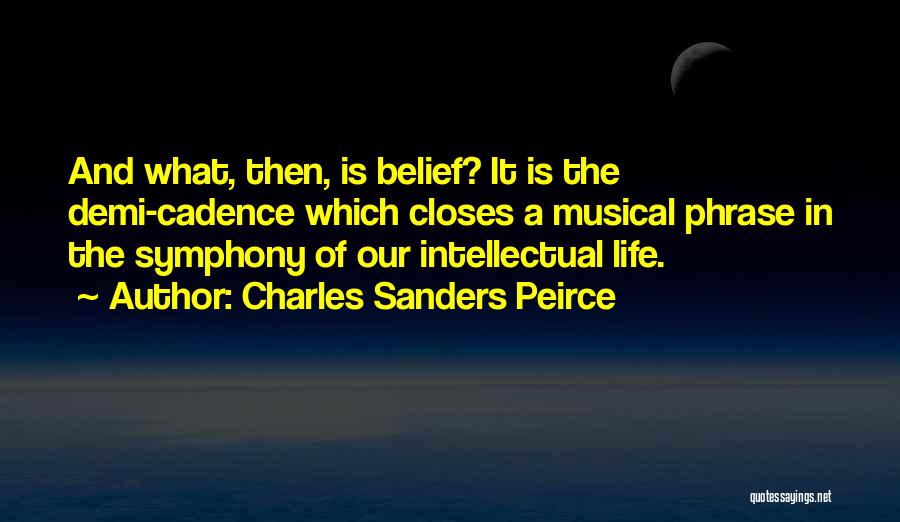 Charles Sanders Peirce Quotes: And What, Then, Is Belief? It Is The Demi-cadence Which Closes A Musical Phrase In The Symphony Of Our Intellectual