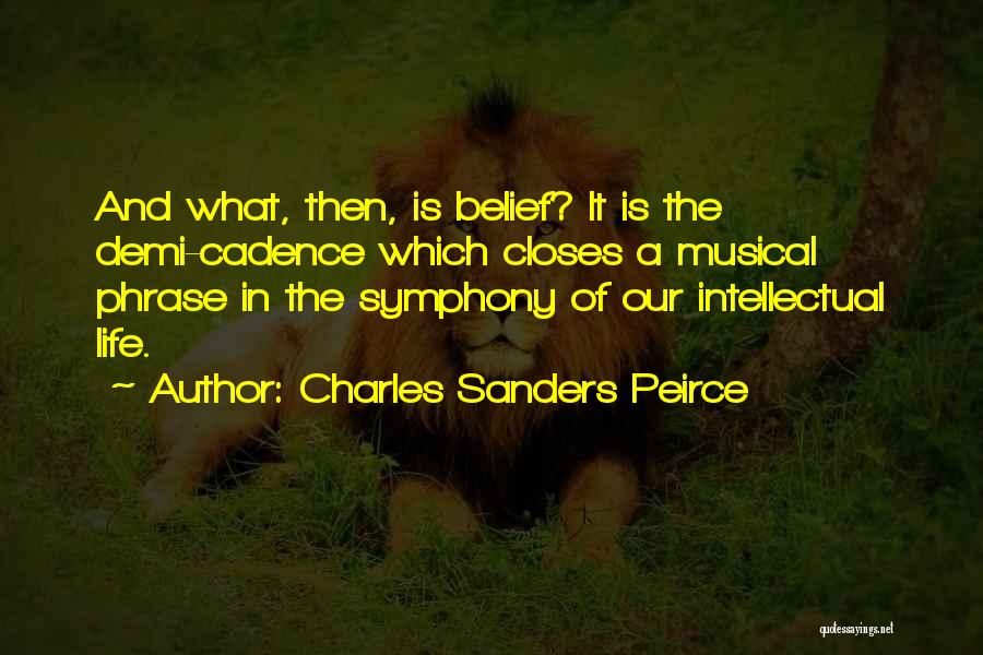 Charles Sanders Peirce Quotes: And What, Then, Is Belief? It Is The Demi-cadence Which Closes A Musical Phrase In The Symphony Of Our Intellectual