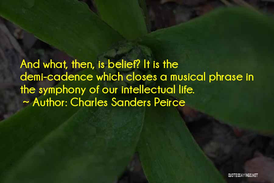 Charles Sanders Peirce Quotes: And What, Then, Is Belief? It Is The Demi-cadence Which Closes A Musical Phrase In The Symphony Of Our Intellectual