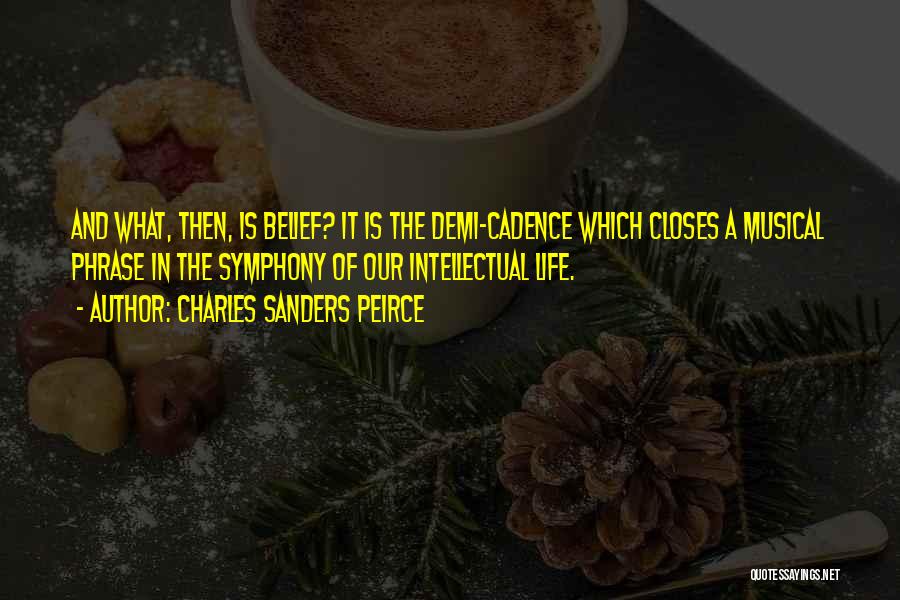 Charles Sanders Peirce Quotes: And What, Then, Is Belief? It Is The Demi-cadence Which Closes A Musical Phrase In The Symphony Of Our Intellectual