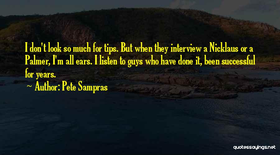 Pete Sampras Quotes: I Don't Look So Much For Tips. But When They Interview A Nicklaus Or A Palmer, I'm All Ears. I