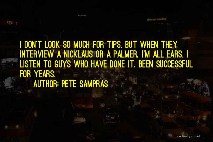 Pete Sampras Quotes: I Don't Look So Much For Tips. But When They Interview A Nicklaus Or A Palmer, I'm All Ears. I