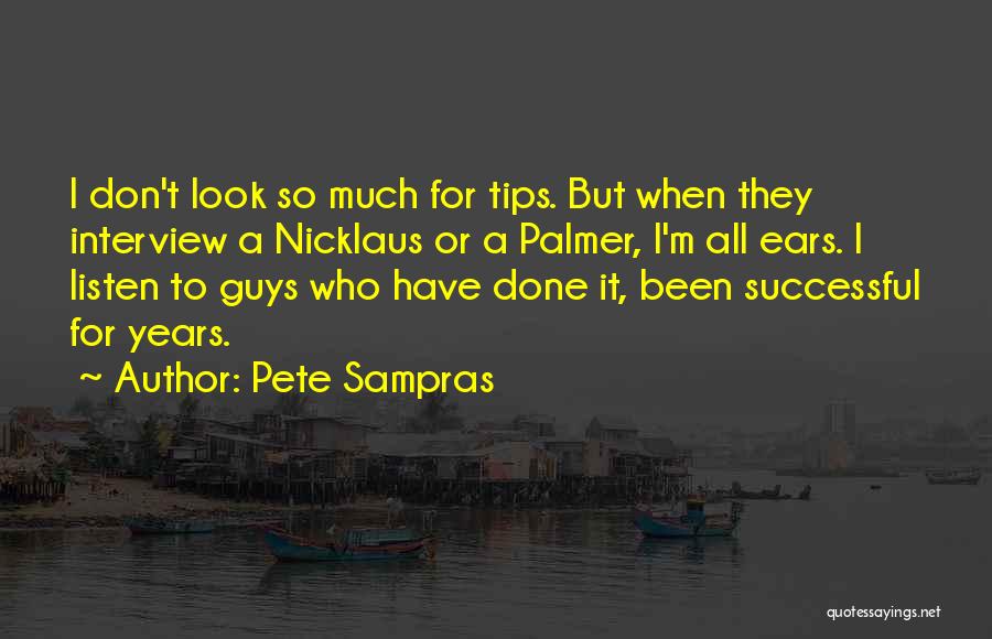 Pete Sampras Quotes: I Don't Look So Much For Tips. But When They Interview A Nicklaus Or A Palmer, I'm All Ears. I