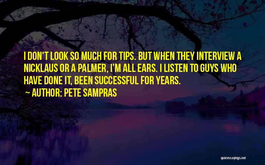 Pete Sampras Quotes: I Don't Look So Much For Tips. But When They Interview A Nicklaus Or A Palmer, I'm All Ears. I